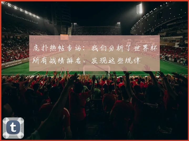 虎扑热帖专访：我们分析了世界杯所有战绩排名，发现这些规律
